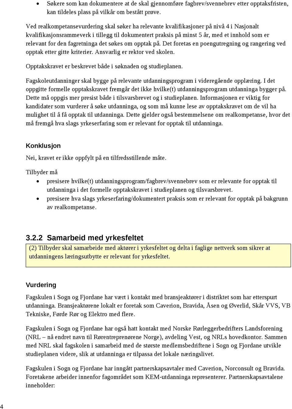 den fagretninga det søkes om opptak på. Det foretas en poengutregning og rangering ved opptak etter gitte kriterier. Ansvarlig er rektor ved skolen.