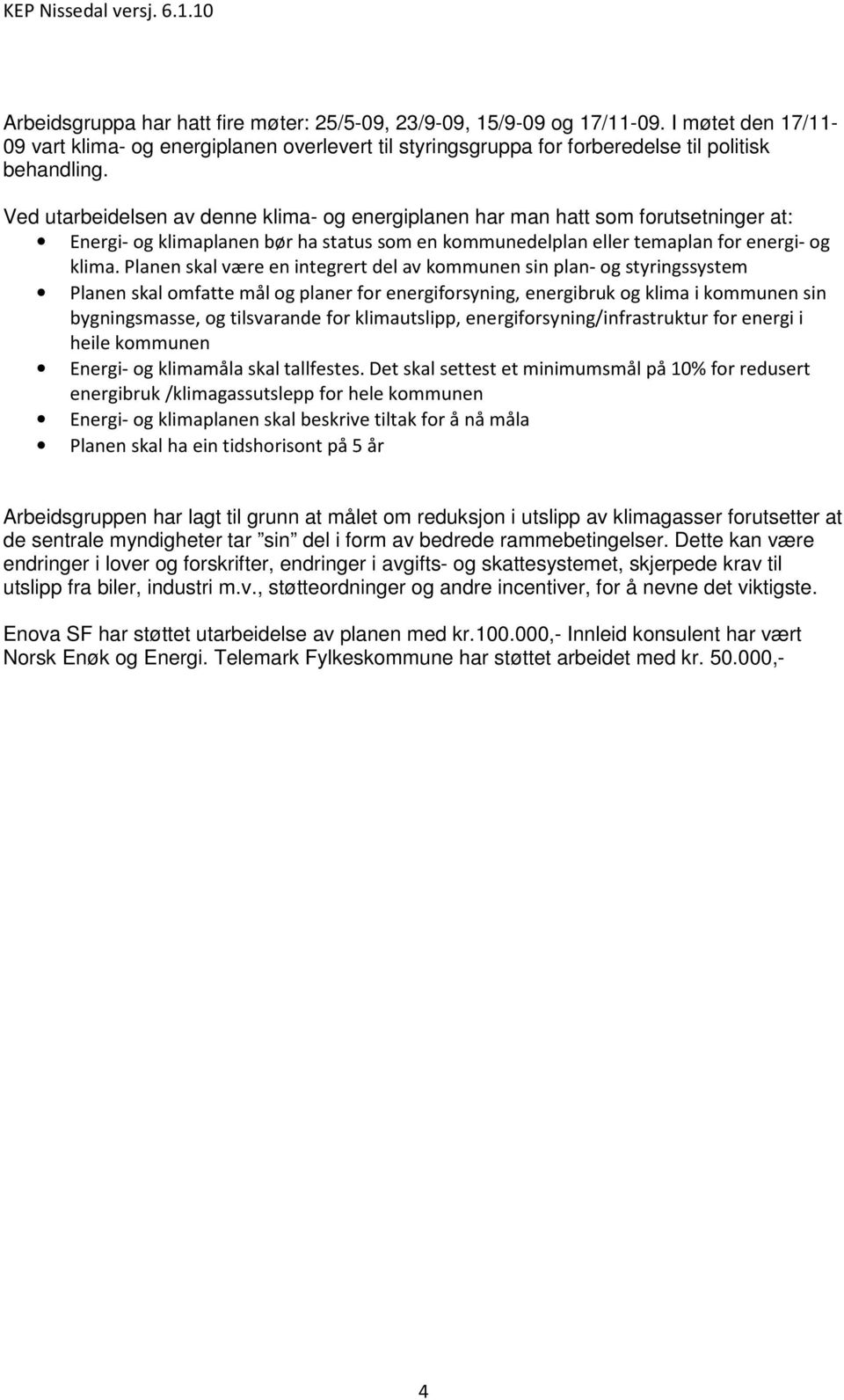 Ved utarbeidelsen av denne klima- og energiplanen har man hatt som forutsetninger at: Energi- og klimaplanen bør ha status som en kommunedelplan eller temaplan for energi- og klima.