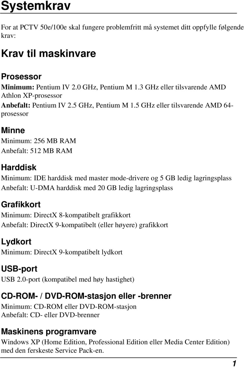 5 GHz eller tilsvarende AMD 64- prosessor Minne Minimum: 256 MB RAM Anbefalt: 512 MB RAM Harddisk Minimum: IDE harddisk med master mode-drivere og 5 GB ledig lagringsplass Anbefalt: U-DMA harddisk