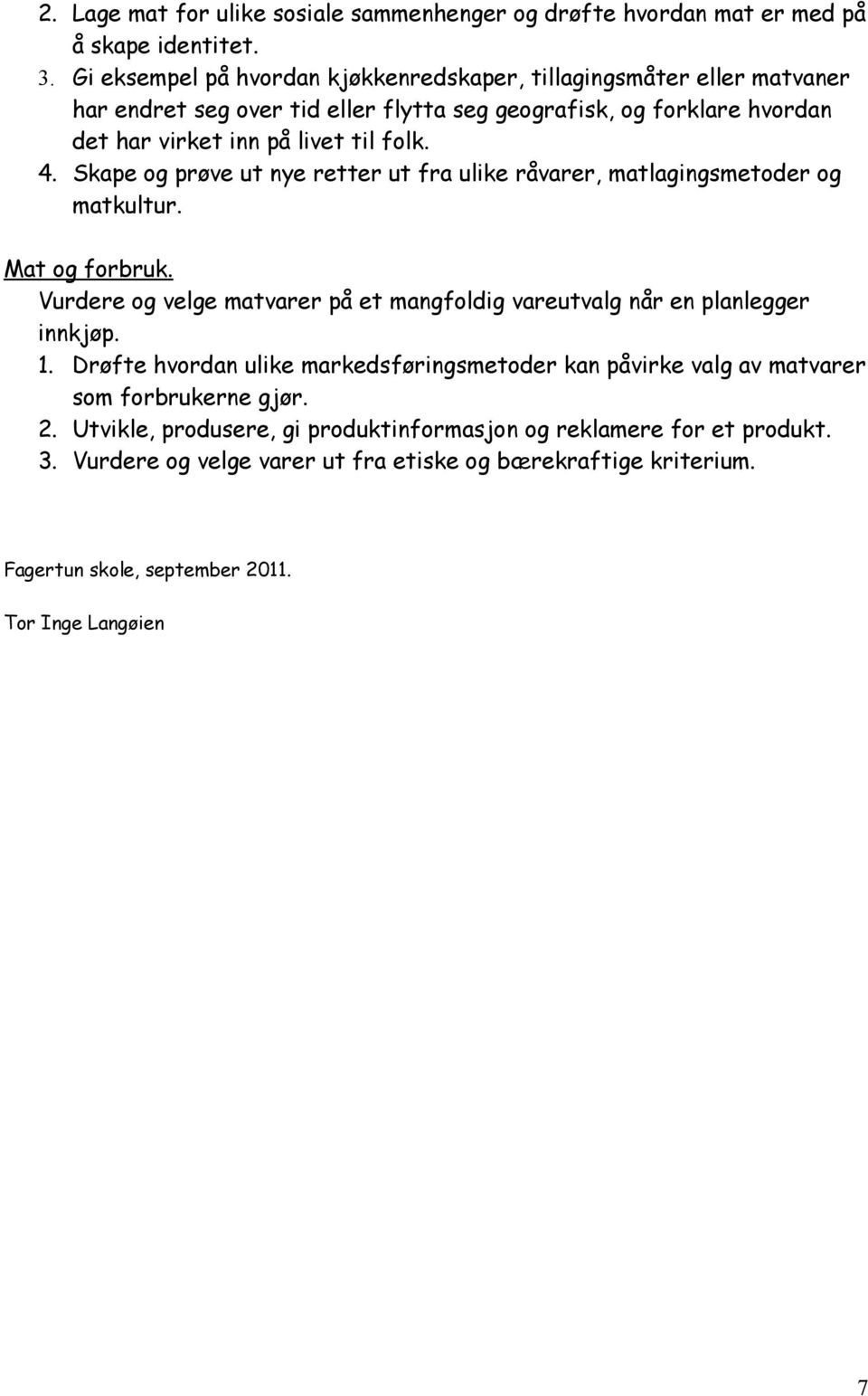 Skape og prøve ut nye retter ut fra ulike råvarer, matlagingsmetoder og matkultur. Mat og forbruk. Vurdere og velge matvarer på et mangfoldig vareutvalg når en planlegger innkjøp. 1.