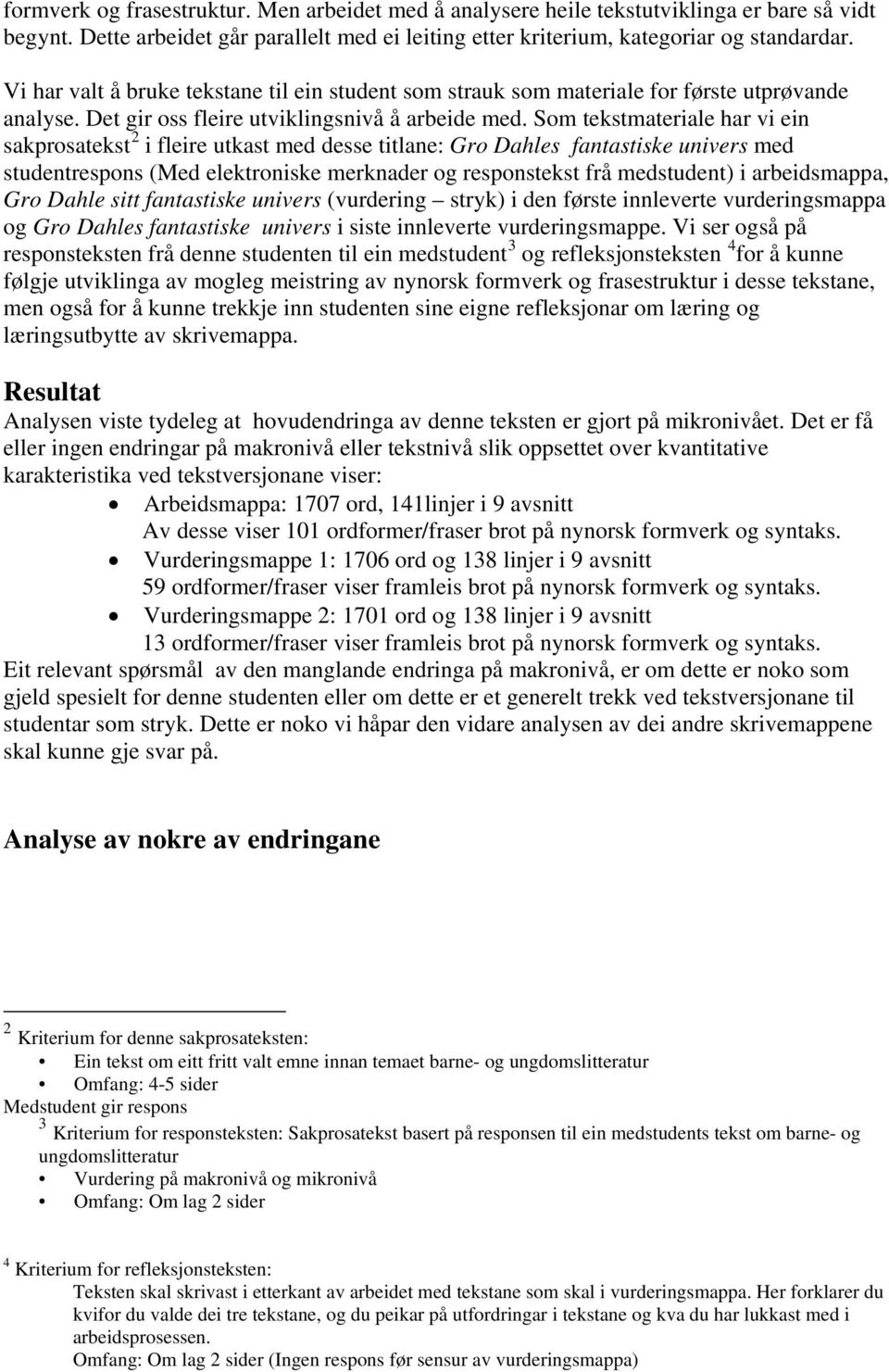 Som tekstmateriale har vi ein sakprosatekst 2 i fleire utkast med desse titlane: Gro Dahles fantastiske univers med studentrespons (Med elektroniske merknader og responstekst frå medstudent) i