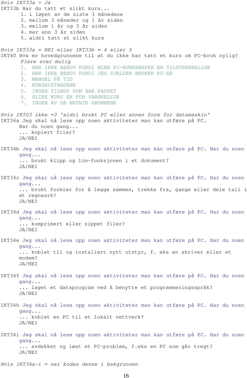 HAR IKKE BEHOV FORDI MINE PC-KUNNSKAPER ER TILSTREKKELIGE 2. HAR IKKE BEHOV FORDI JEG SJELDEN BRUKER PC-ER 3. MANGEL PÅ TID 4. KURSKOSTNADENE 5. INGEN TILBUD SOM HAR PASSET 6.