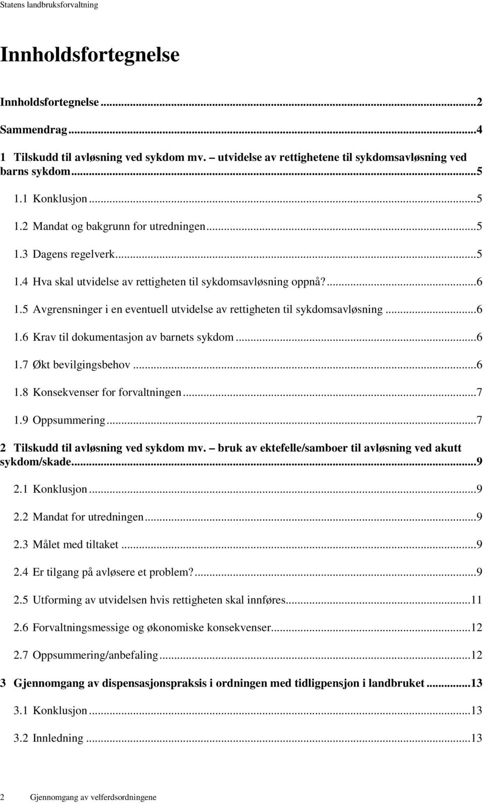 5 Avgrensninger i en eventuell utvidelse av rettigheten til sykdomsavløsning... 6 1.6 Krav til dokumentasjon av barnets sykdom... 6 1.7 Økt bevilgingsbehov... 6 1.8 Konsekvenser for forvaltningen.