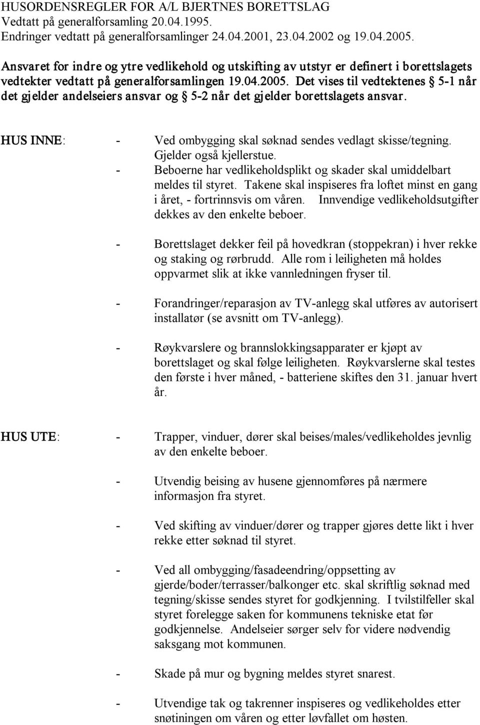 Det vises til vedtektenes 5 1 når det gjelder andelseiers ansvar og 5 2 når det gjelder borettslagets ansvar. HUS INNE: Ved ombygging skal søknad sendes vedlagt skisse/tegning.