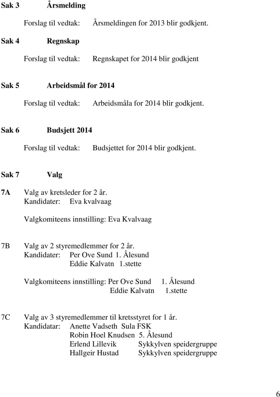 Kandidater: Eva kvalvaag Valgkomiteens innstilling: Eva Kvalvaag 7B Valg av 2 styremedlemmer for 2 år. Kandidater: Per Ove Sund 1. Ålesund Eddie Kalvatn 1.