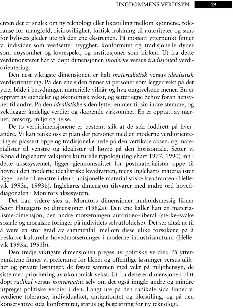 Ut fra dette verdimønsteret har vi døpt dimensjonen moderne versus tradisjonell verdiorientering. Den nest viktigste dimensjonen er kalt materialistisk versus idealistisk verdiorientering.