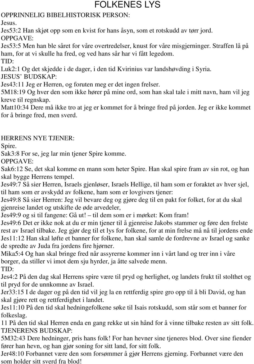 JESUS BUDSKAP: Jes43:11 Jeg er Herren, og foruten meg er det ingen frelser. 5M18:19 Og hver den som ikke hører på mine ord, som han skal tale i mitt navn, ham vil jeg kreve til regnskap.