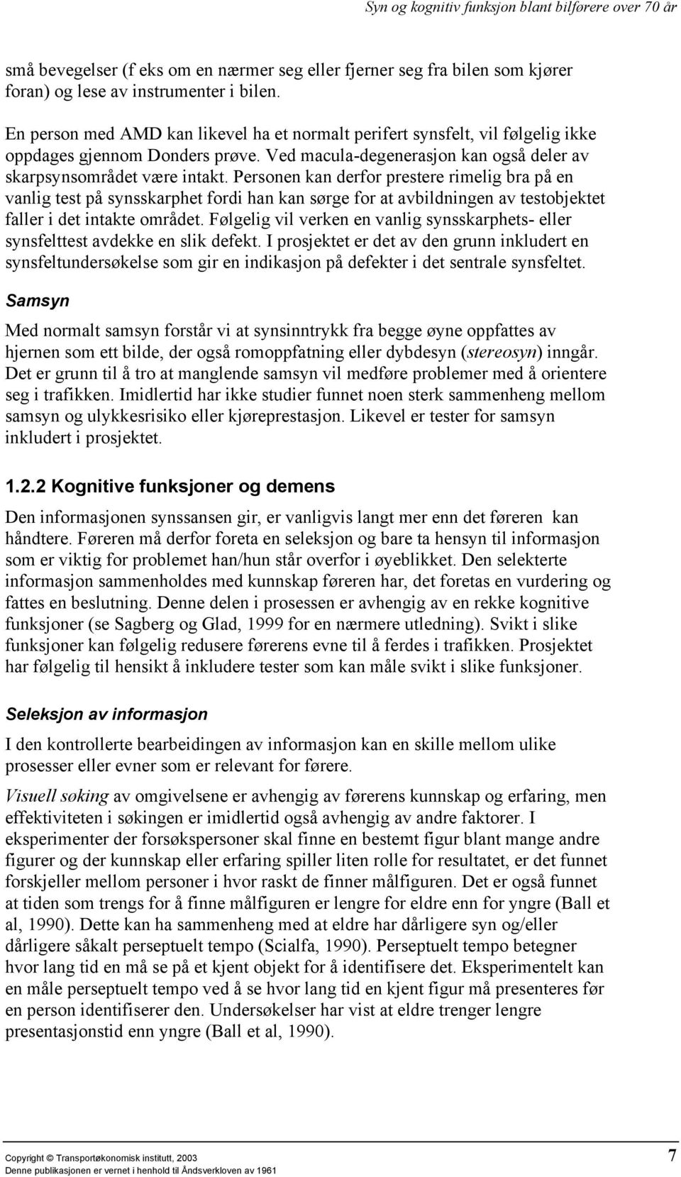 Personen kan derfor prestere rimelig bra på en vanlig test på synsskarphet fordi han kan sørge for at avbildningen av testobjektet faller i det intakte området.