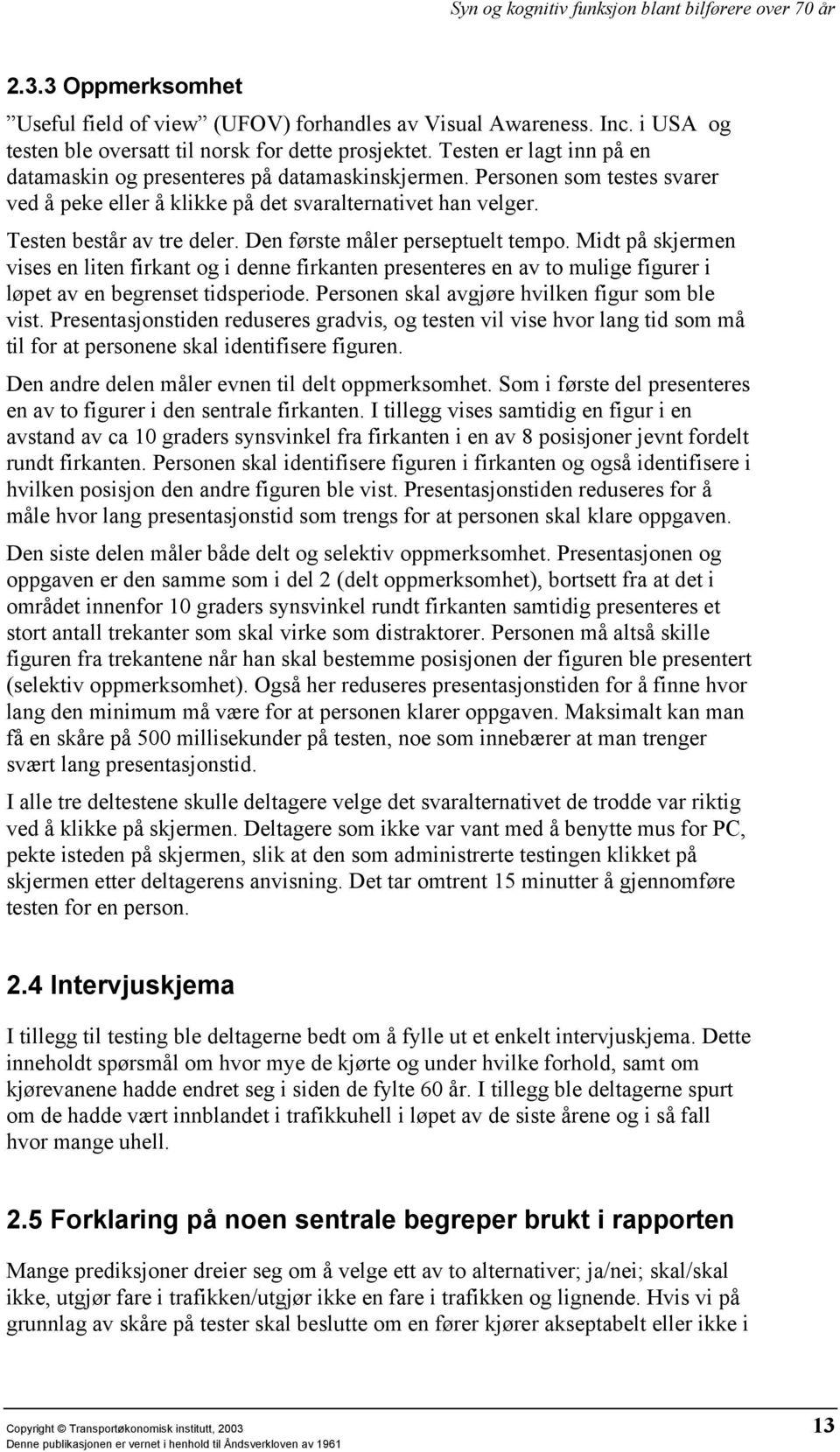 Den første måler perseptuelt tempo. Midt på skjermen vises en liten firkant og i denne firkanten presenteres en av to mulige figurer i løpet av en begrenset tidsperiode.