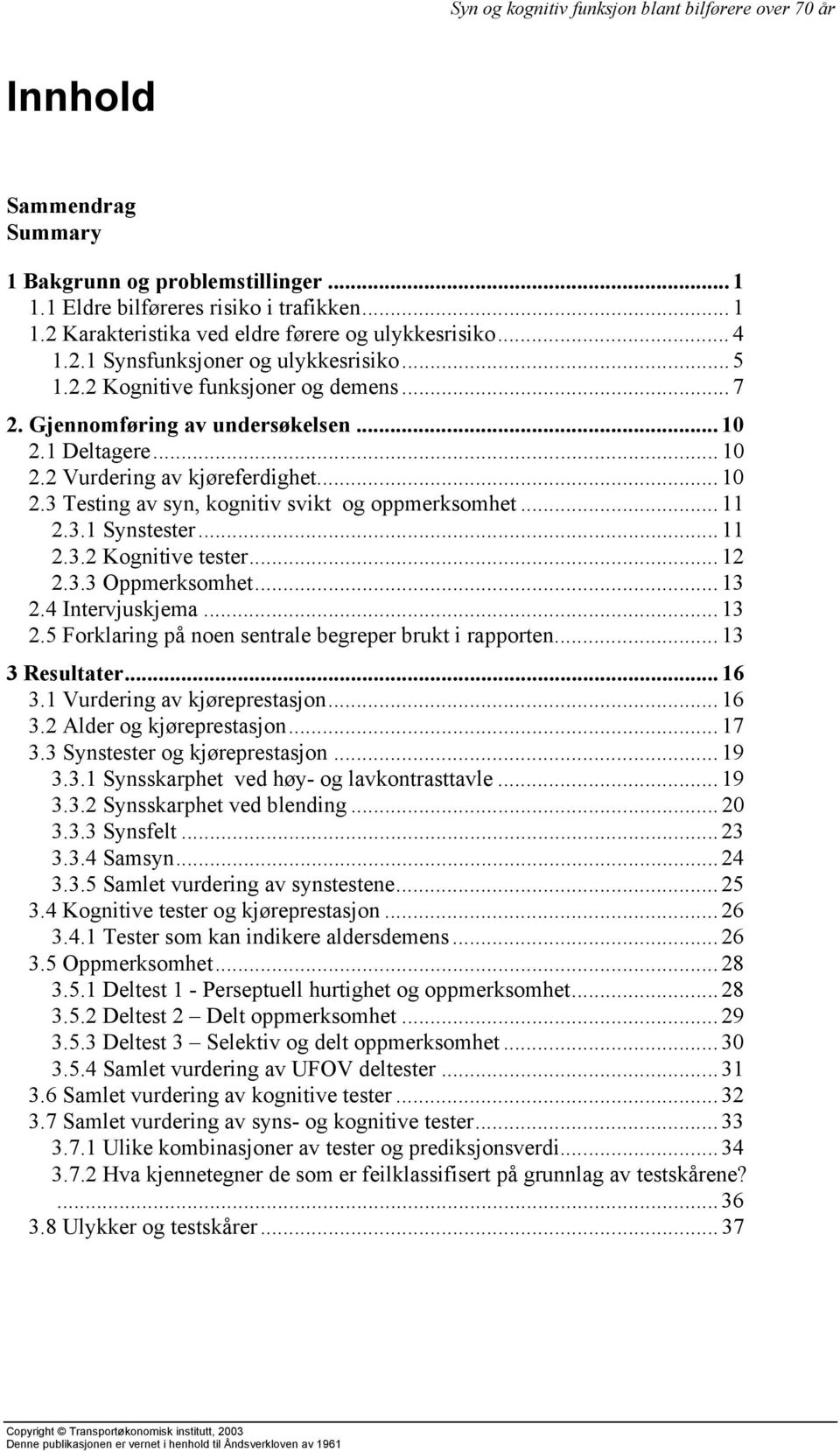 .. 11 2.3.1 Synstester... 11 2.3.2 Kognitive tester... 12 2.3.3 Oppmerksomhet... 13 2.4 Intervjuskjema... 13 2.5 Forklaring på noen sentrale begreper brukt i rapporten... 13 3 Resultater... 16 3.