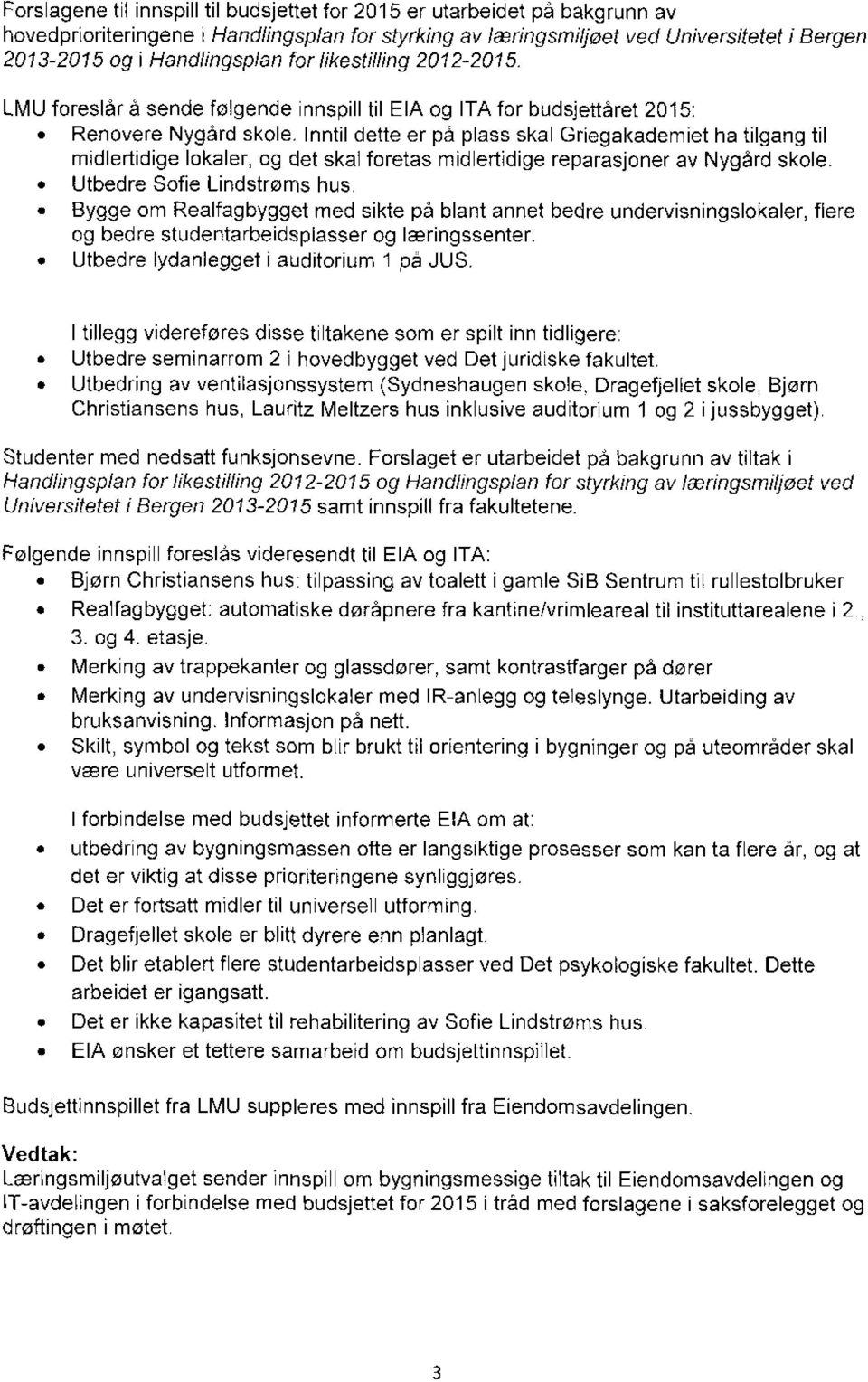 Inntil dette er på plass skal Griegakademiet ha tilgang til midlertidige lokaler, og det skal foretas midlertidige reparasjoner av Nygård skole. Utbedre Sofie Lindstrøms hus.