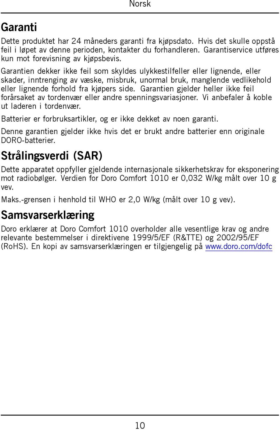 Garantien dekker ikke feil som skyldes ulykkestilfeller eller lignende, eller skader, inntrenging av væske, misbruk, unormal bruk, manglende vedlikehold eller lignende forhold fra kjøpers side.