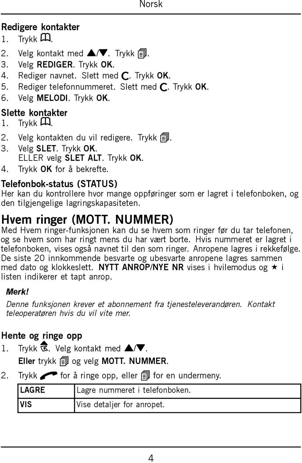 Telefonbok-status (STATUS) Her kan du kontrollere hvor mange oppføringer som er lagret i telefonboken, og den tilgjengelige lagringskapasiteten. Hvem ringer (MOTT.