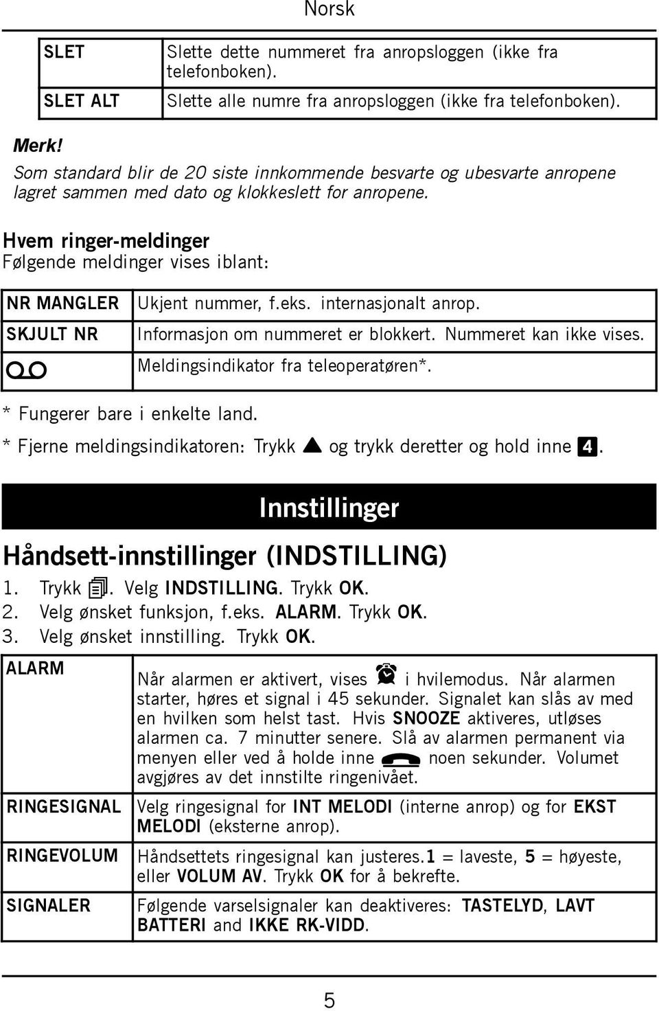 Hvem ringer-meldinger Følgende meldinger vises iblant: NR MANGLER SKJULT NR a Ukjent nummer, f.eks. internasjonalt anrop. Informasjon om nummeret er blokkert. Nummeret kan ikke vises.