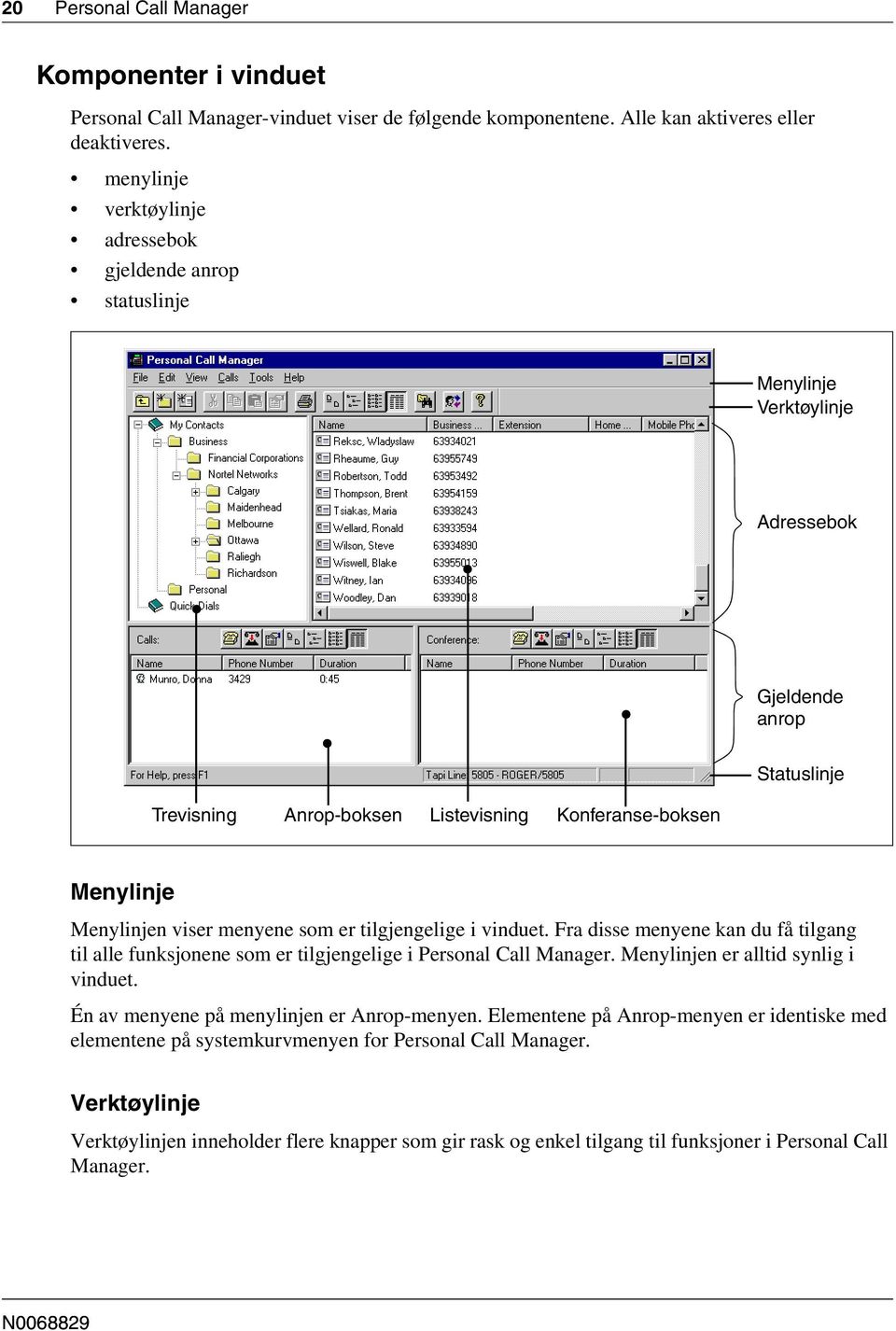 viser menyene som er tilgjengelige i vinduet. Fra disse menyene kan du få tilgang til alle funksjonene som er tilgjengelige i Personal Call Manager. Menylinjen er alltid synlig i vinduet.