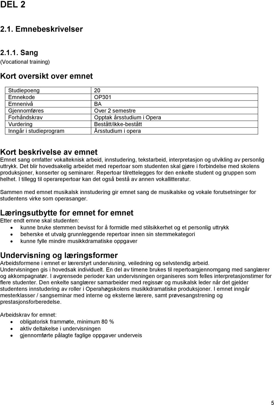 Repertoar tilrettelegges for den enkelte student og gruppen som helhet. I tillegg til operarepertoar kan det også bestå av annen vokallitteratur.