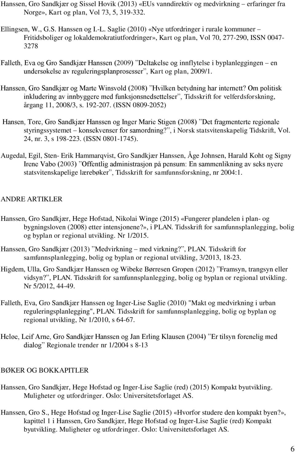 og innflytelse i byplanleggingen en undersøkelse av reguleringsplanprosesser, Kart og plan, 2009/1. Hanssen, Gro Sandkjær og Marte Winsvold (2008) Hvilken betydning har internett?