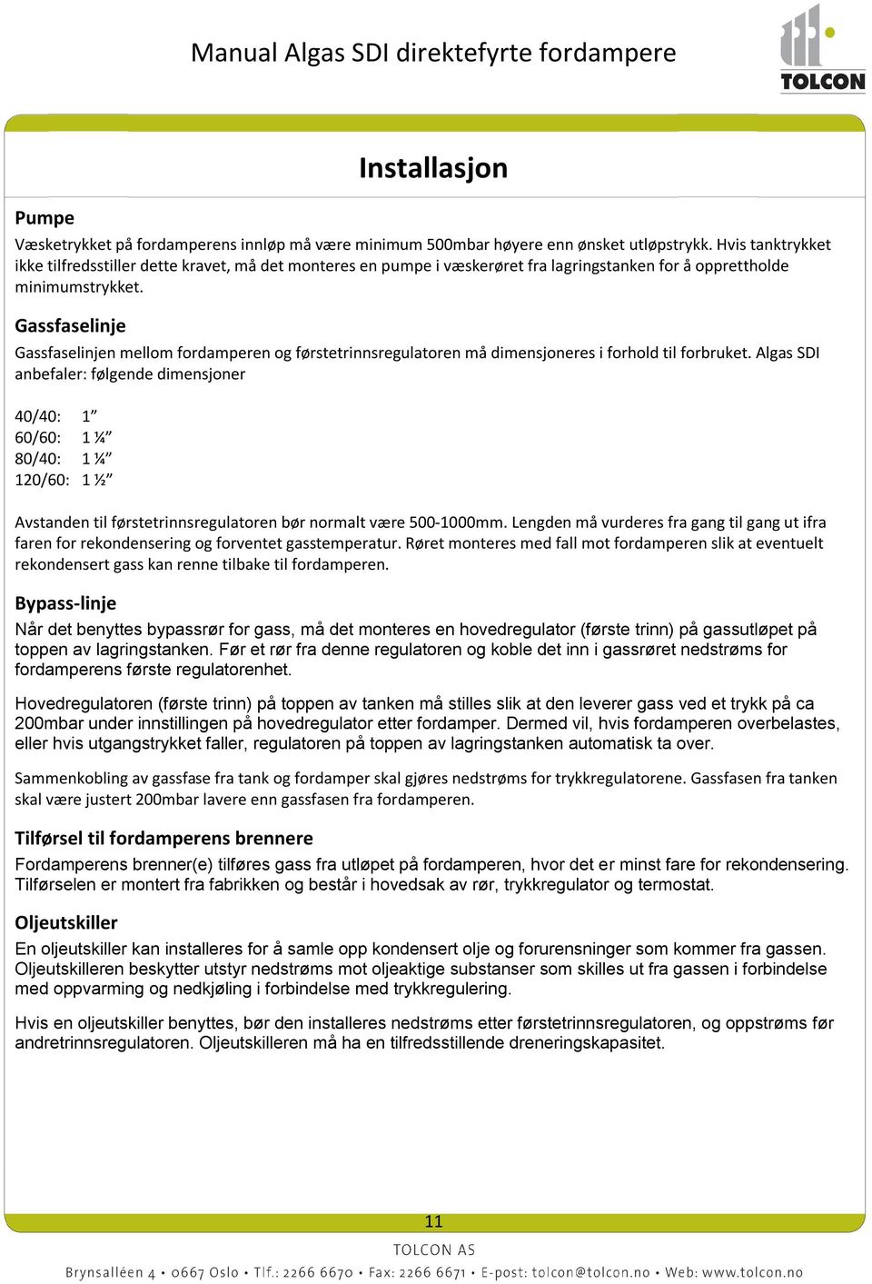 Gassfaselinje Gassfaselinjen mellom fordamperen og førstetrinnsregulatoren må dimensjoneres i forhold til forbruket.