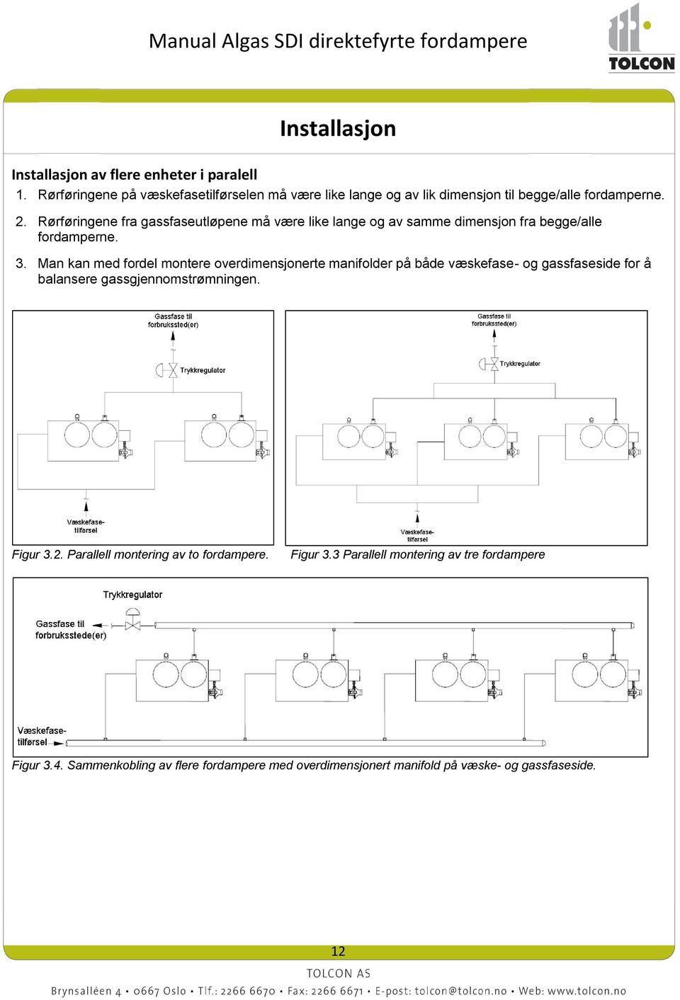 Rørføringene fra gassfaseutløpene må være like lange og av samme dimensjon fra begge/alle fordamperne. 3.