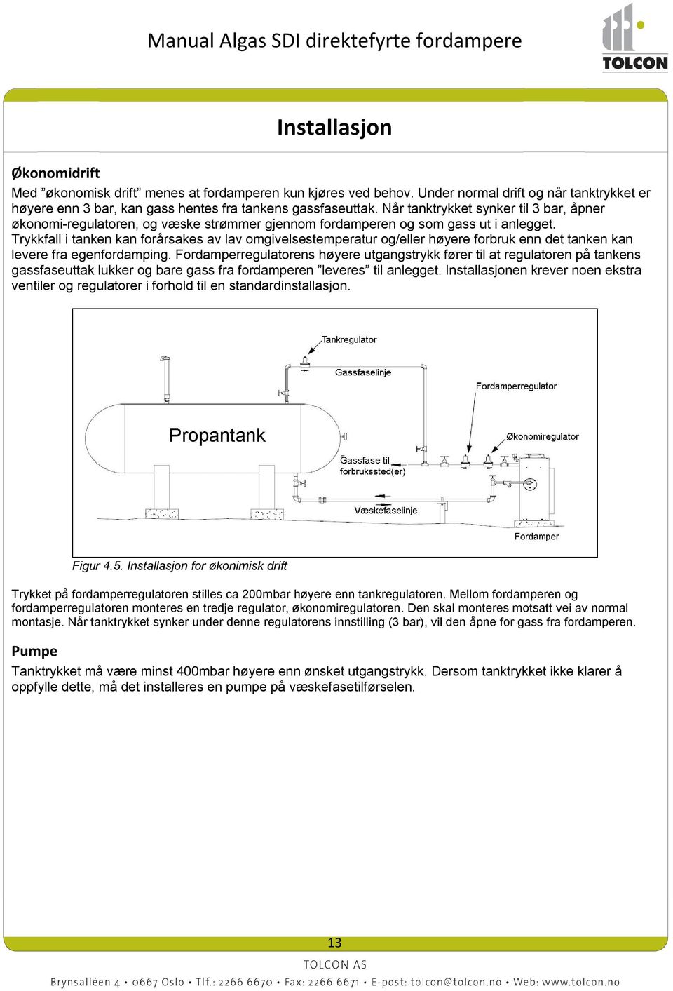 Trykkfall i tanken kan forårsakes av lav omgivelsestemperatur og/eller høyere forbruk enn det tanken kan levere fra egenfordamping.