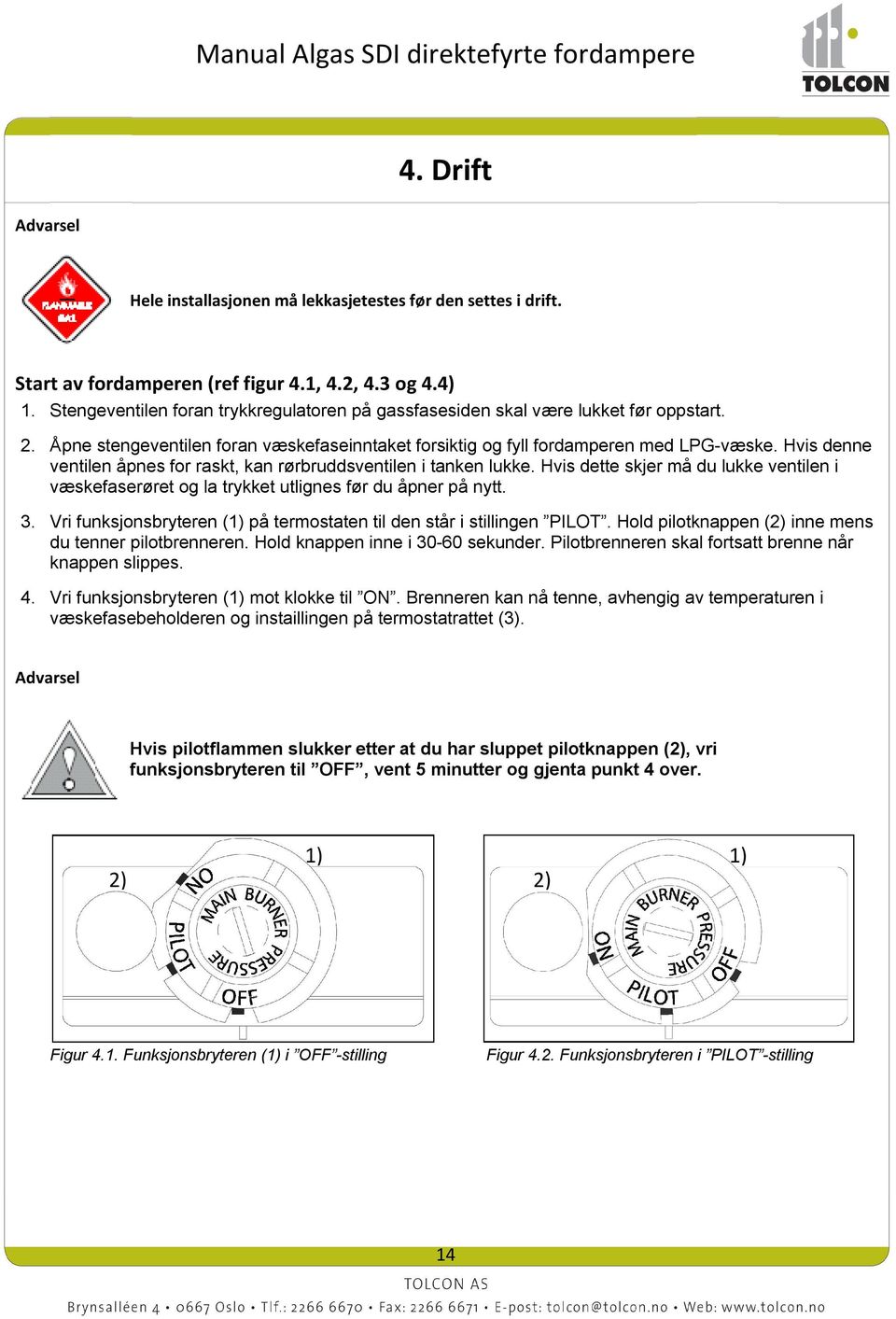 Hvis denne ventilen åpnes for raskt, kan rørbruddsventilen i tanken lukke. Hvis dette skjer må du lukke ventilen i væskefaserøret og la trykket utlignes før du åpner på nytt. 3.