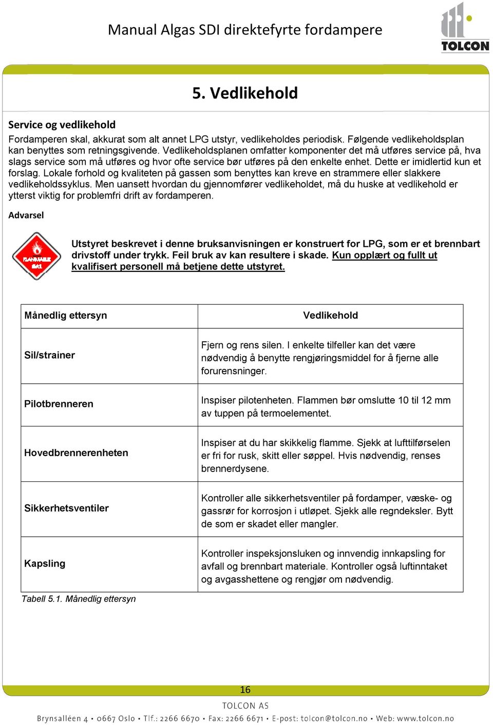 Lokale forhold og kvaliteten på gassen som benyttes kan kreve en strammere eller slakkere vedlikeholdssyklus.