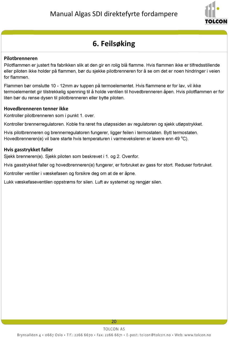 Flammen bør omslutte 10-12mm av tuppen på termoelementet. Hvis flammene er for lav, vil ikke termoelementet gir tilstrekkelig spenning til å holde ventilen til hovedbrenneren åpen.