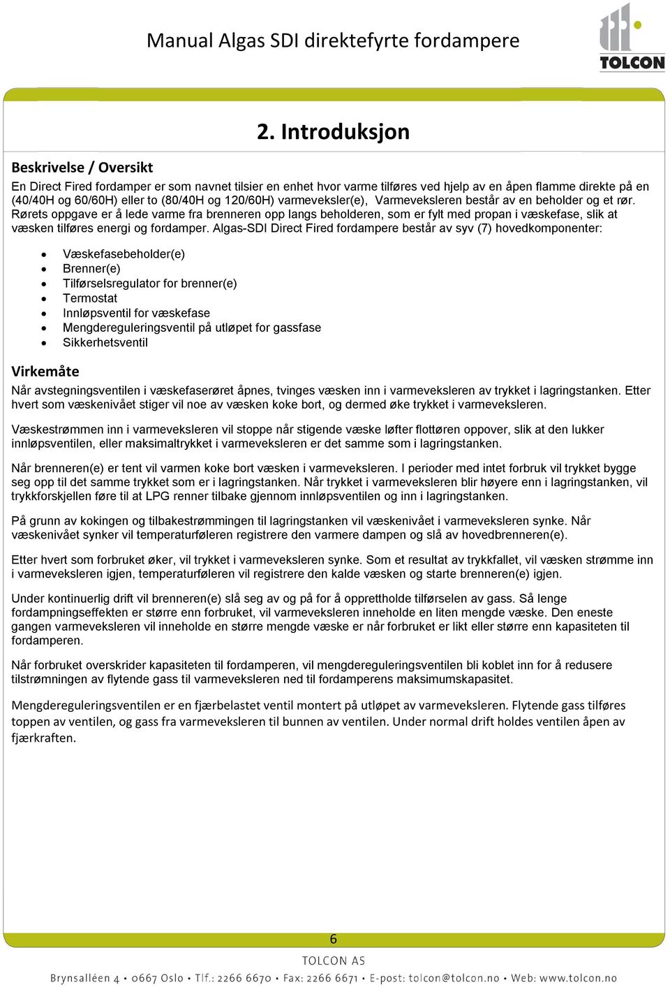 Rørets oppgave er å lede varme fra brenneren opp langs beholderen, som er fylt med propan i væskefase, slik at væsken tilføres energi og fordamper.