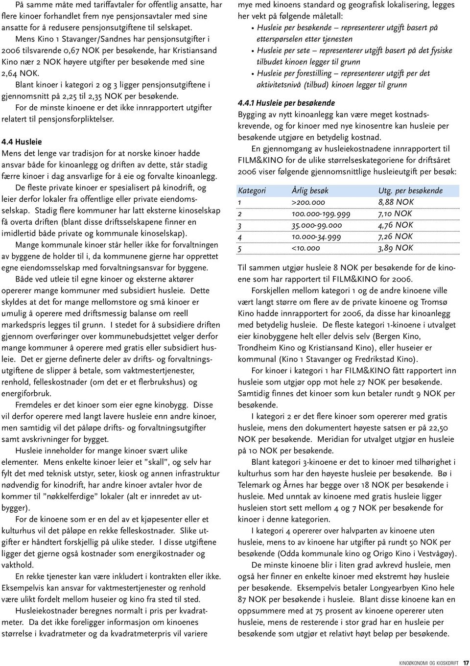 Blant kinoer i kategori 2 og 3 ligger pensjonsutgiftene i gjennomsnitt på 2,25 til 2,35 NOK per besøkende. For de minste kinoene er det ikke innrapportert utgifter relatert til pensjonsforpliktelser.