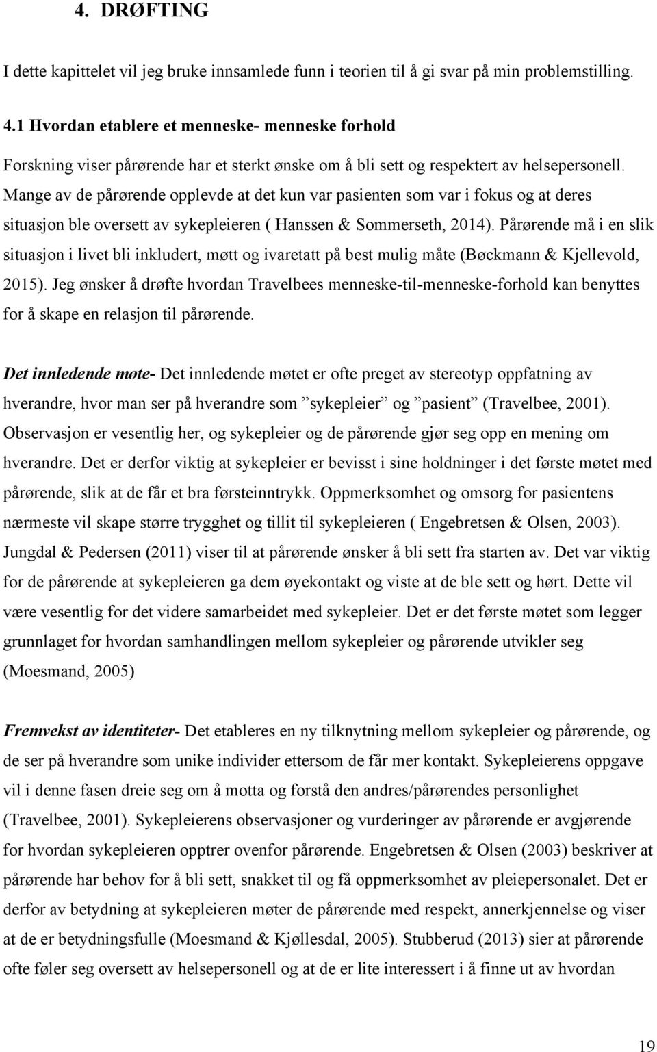 Mange av de pårørende opplevde at det kun var pasienten som var i fokus og at deres situasjon ble oversett av sykepleieren ( Hanssen & Sommerseth, 2014).