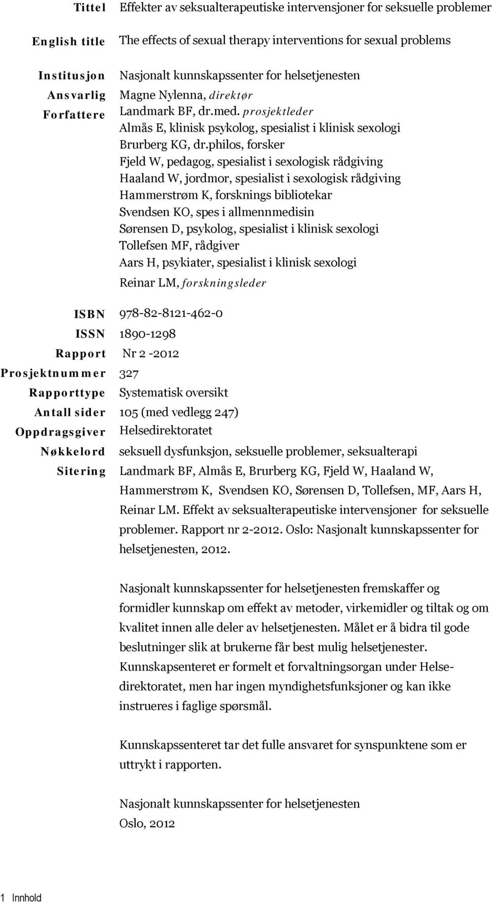 philos, forsker Fjeld W, pedagog, spesialist i sexologisk rådgiving Haaland W, jordmor, spesialist i sexologisk rådgiving Hammerstrøm K, forsknings bibliotekar Svendsen KO, spes i allmennmedisin