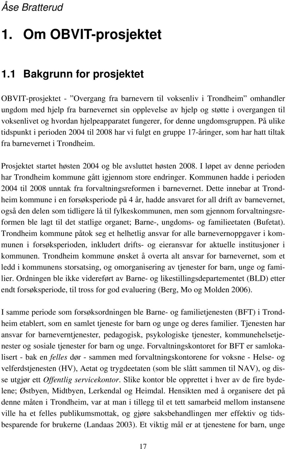 og hvordan hjelpeapparatet fungerer, for denne ungdomsgruppen. På ulike tidspunkt i perioden 2004 til 2008 har vi fulgt en gruppe 17-åringer, som har hatt tiltak fra barnevernet i Trondheim.