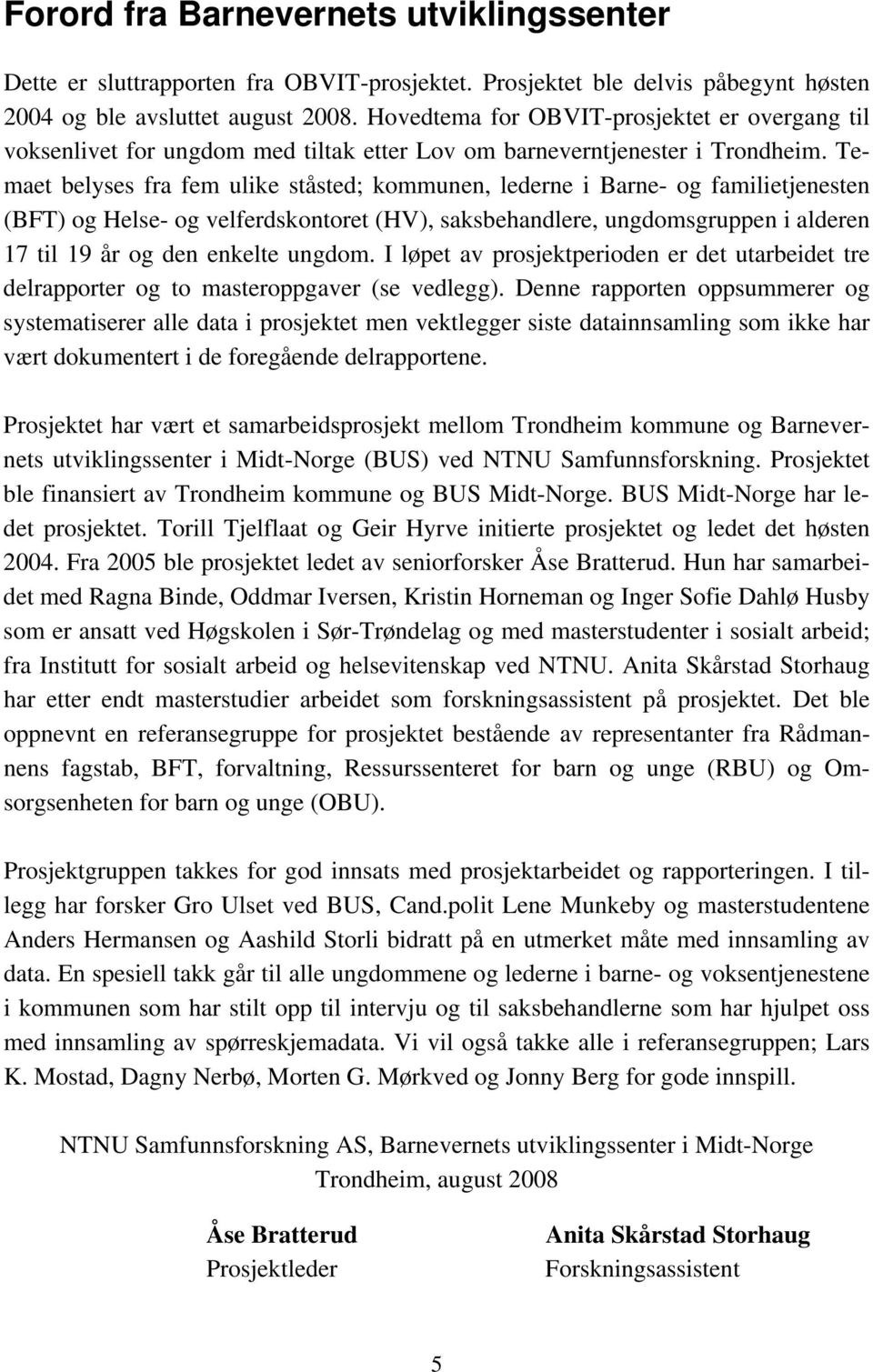 Temaet belyses fra fem ulike ståsted; kommunen, lederne i Barne- og familietjenesten (BFT) og Helse- og velferdskontoret (HV), saksbehandlere, ungdomsgruppen i alderen 17 til 19 år og den enkelte