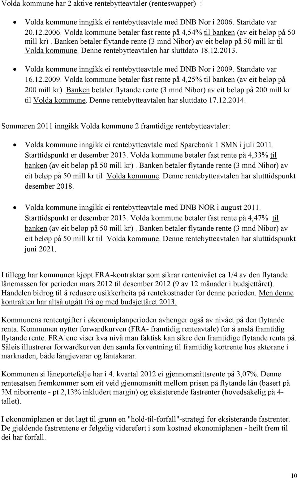 Denne rentebytteavtalen har sluttdato 18.12.2013. Volda kommune inngikk ei rentebytteavtale med DNB Nor i 2009. Startdato var 16.12.2009. Volda kommune betaler fast rente på 4,25% til banken (av eit beløp på 200 mill kr).