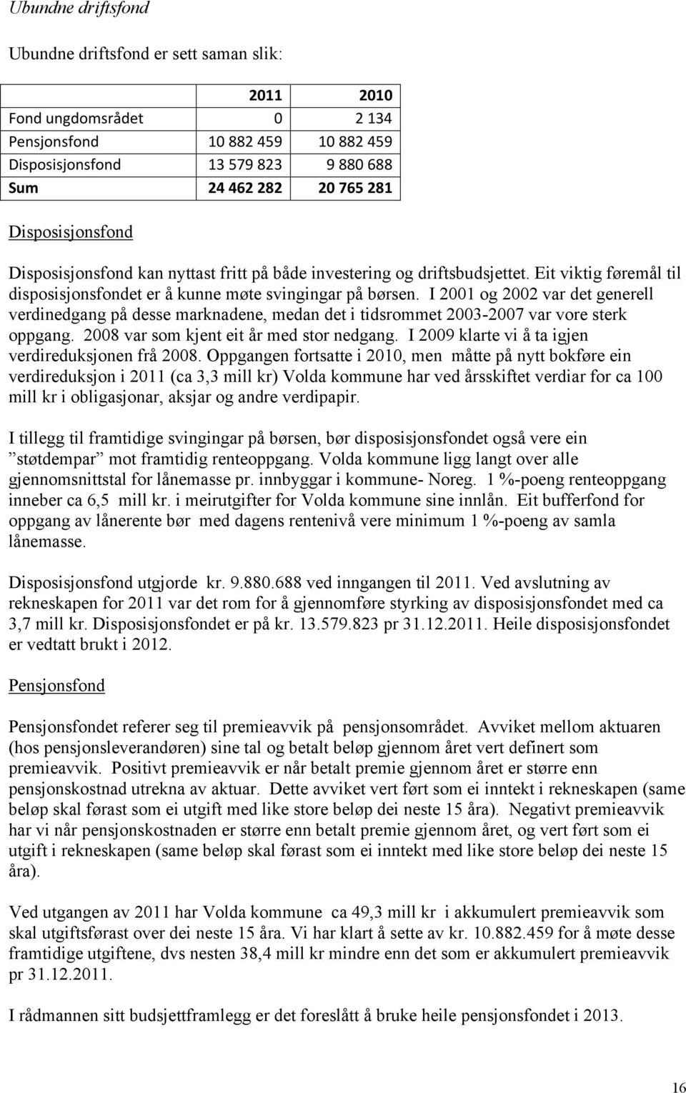 I 2001 og 2002 var det generell verdinedgang på desse marknadene, medan det i tidsrommet 2003-2007 var vore sterk oppgang. 2008 var som kjent eit år med stor nedgang.