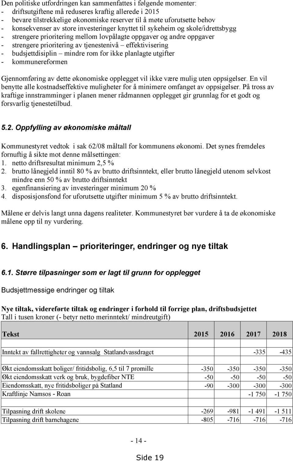 effektivisering - budsjettdisiplin mindre rom for ikke planlagte utgifter - kommunereformen Gjennomføring av dette økonomiske opplegget vil ikke være mulig uten oppsigelser.