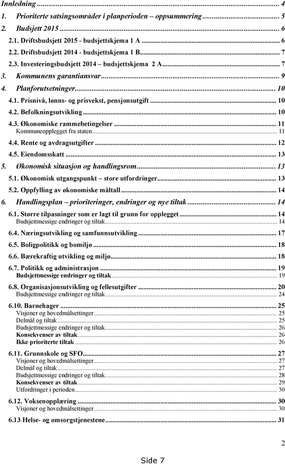 .. 10 4.3. Økonomiske rammebetingelser... 11 Kommuneopplegget fra staten... 11 4.4. Rente og avdragsutgifter... 12 4.5. Eiendomsskatt... 13 5. Økonomisk situasjon og handlingsrom... 13 5.1. Økonomisk utgangspunkt store utfordringer.