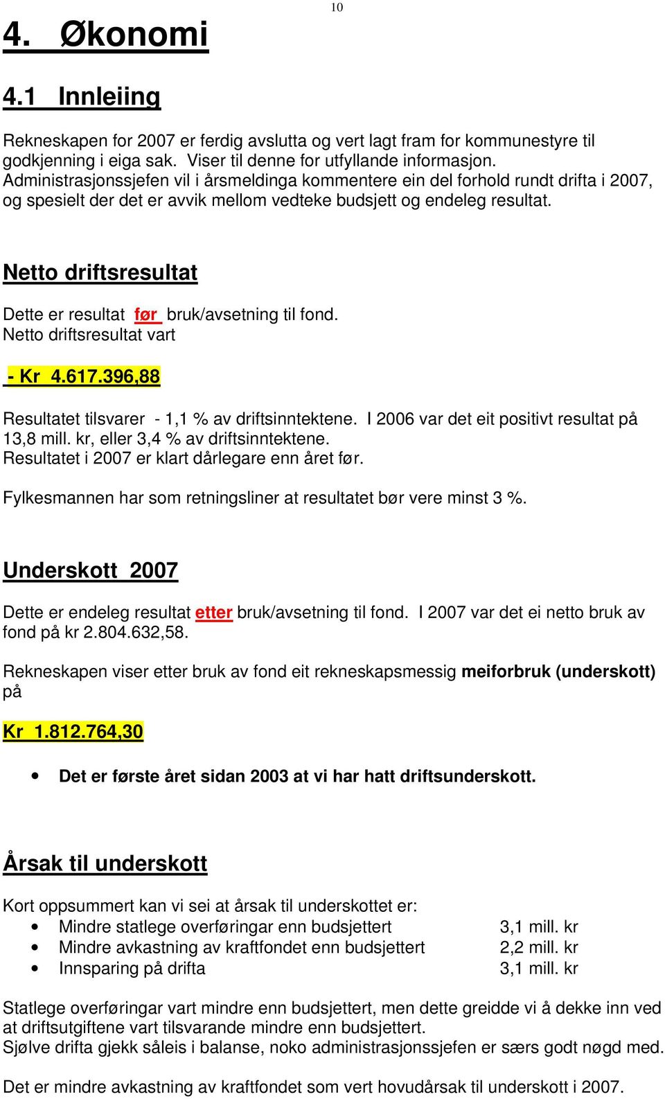 Netto driftsresultat Dette er resultat før bruk/avsetning til fond. Netto driftsresultat vart - Kr 4.617.396,88 Resultatet tilsvarer - 1,1 % av driftsinntektene.