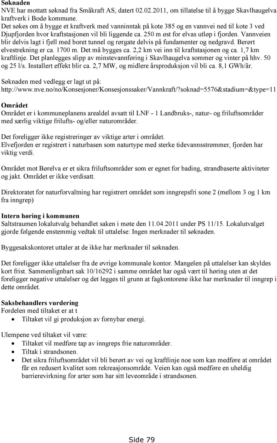 Vannveien blir delvis lagt i fjell med boret tunnel og rørgate delvis på fundamenter og nedgravd. Berørt elvestrekning er ca. 1700 m. Det må bygges ca. 2,2 km vei inn til kraftstasjonen og ca.