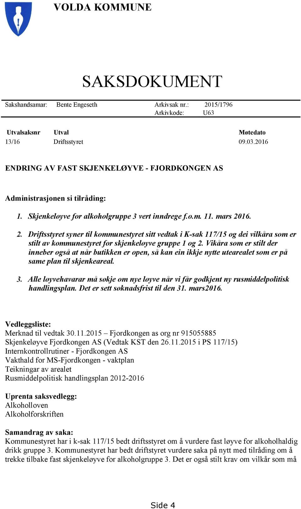 16. 2. Driftsstyret syner til kommunestyret sitt vedtak i K-sak 117/15 og dei vilkåra som er stilt av kommunestyret for skjenkeløyve gruppe 1 og 2.