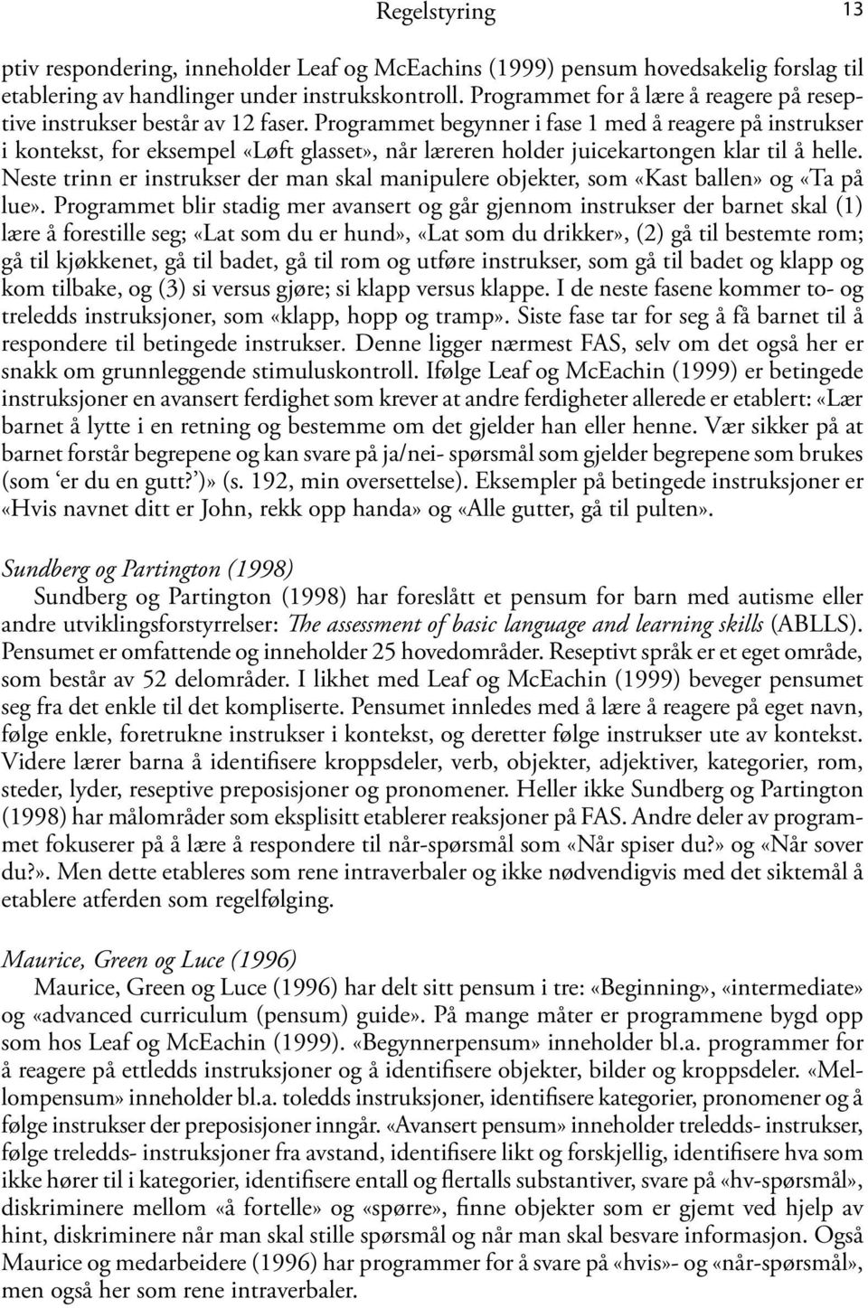 Programmet begynner i fase 1 med å reagere på instrukser i kontekst, for eksempel «Løft glasset», når læreren holder juicekartongen klar til å helle.