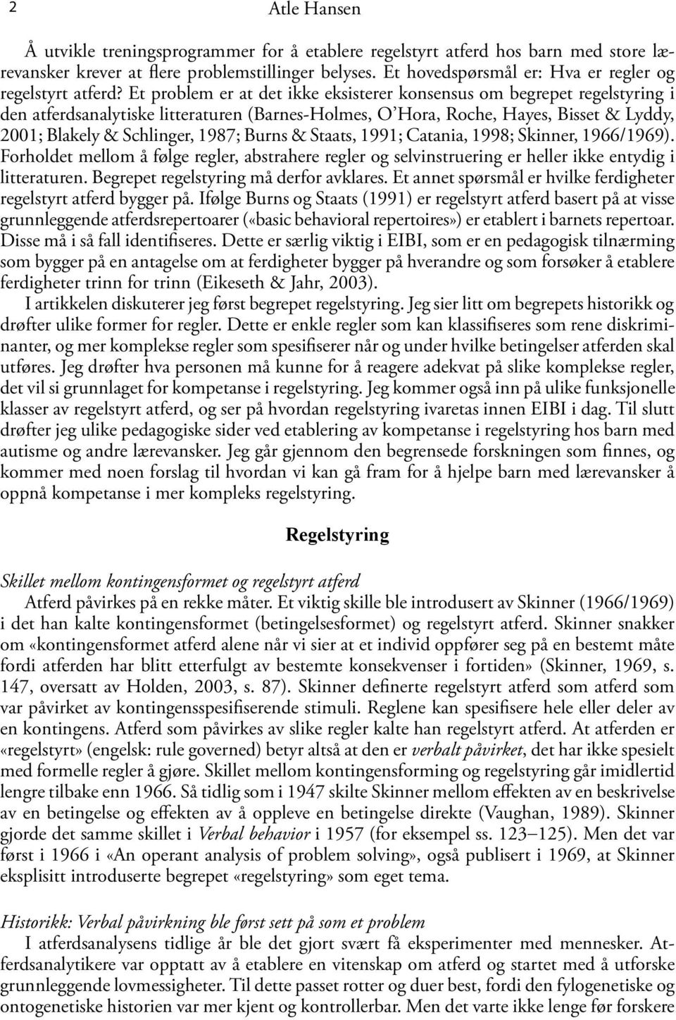 Et problem er at det ikke eksisterer konsensus om begrepet regelstyring i den atferdsanalytiske litteraturen (Barnes-Holmes, O Hora, Roche, Hayes, Bisset & Lyddy, 2001; Blakely & Schlinger, 1987;