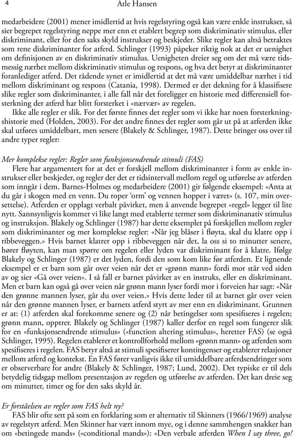 Schlinger (1993) påpeker riktig nok at det er uenighet om definisjonen av en diskriminativ stimulus.