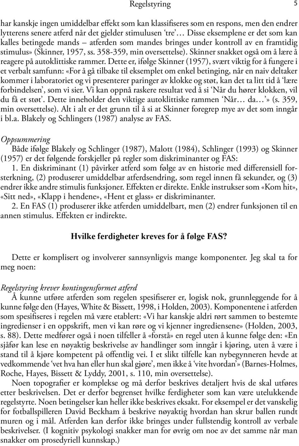 Dette er, ifølge Skinner (1957), svært viktig for å fungere i et verbalt samfunn: «For å gå tilbake til eksemplet om enkel betinging, når en naiv deltaker kommer i laboratoriet og vi presenterer