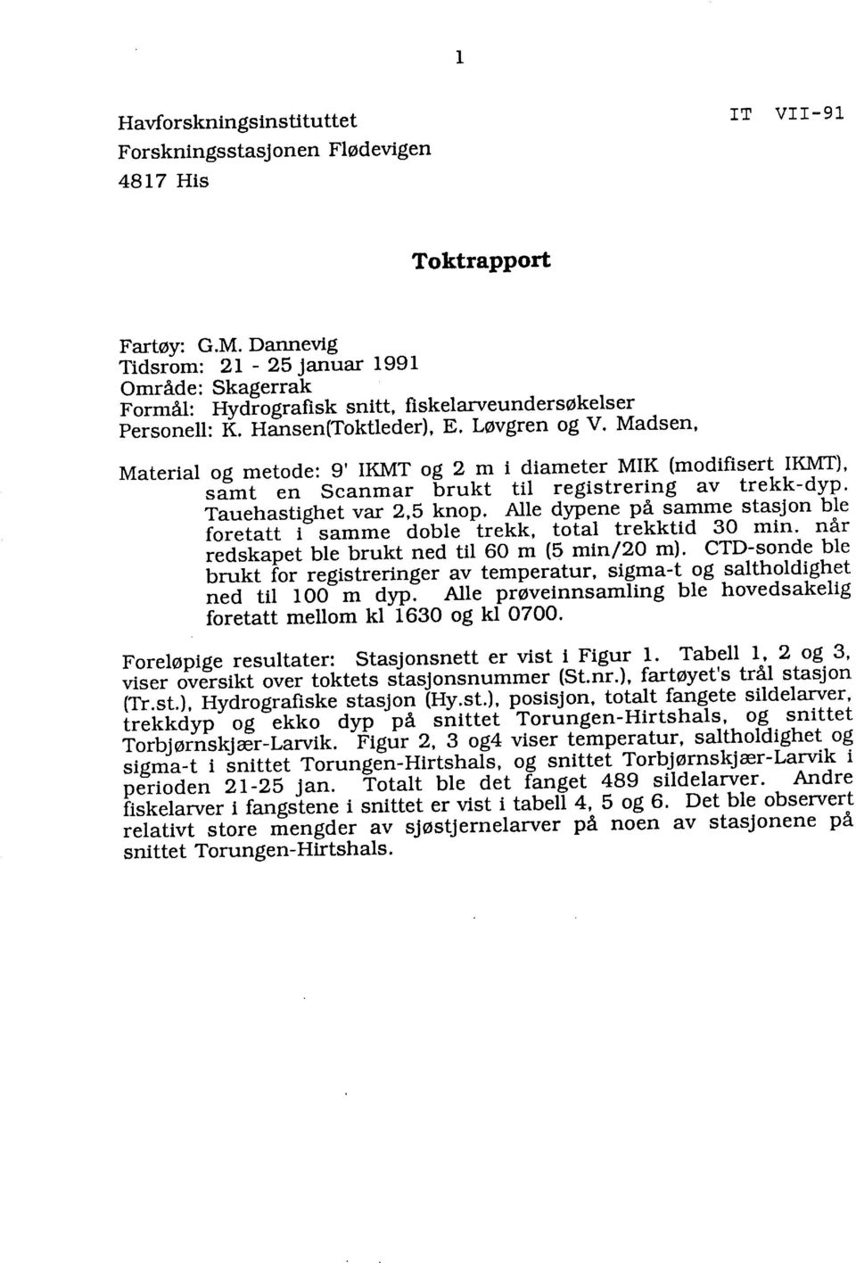 A dypn på samm stasjn b frtatt i samm db trkk, tta trkktid 30 min. når rdskapt b brukt nd ti 60 m (5 min/0 m). CTD-snd b brukt fr rgistrringr av tmpratur, sigma-t g sathdight nd ti m dyp.