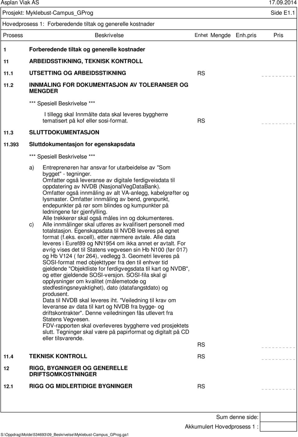 393 Sluttdokumentasjon for egenskapsdata a) Entreprenøren har ansvar for utarbeidelse av "Som bygget" - tegninger.