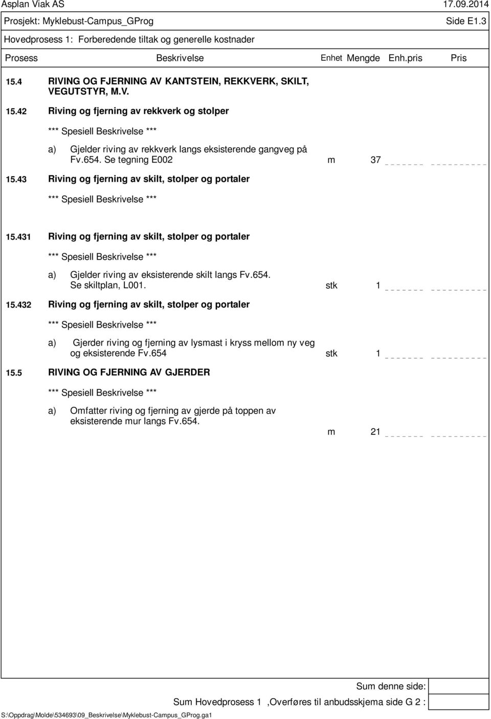 Se tegning E002 m 37 15.43 Riving og fjerning av skilt, stolper og portaler 15.431 Riving og fjerning av skilt, stolper og portaler a) Gjelder riving av eksisterende skilt langs Fv.654.