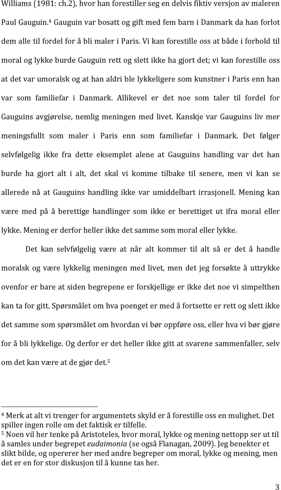 Vi kan forestille oss at både i forhold til moral og lykke burde Gauguin rett og slett ikke ha gjort det; vi kan forestille oss at det var umoralsk og at han aldri ble lykkeligere som kunstner i