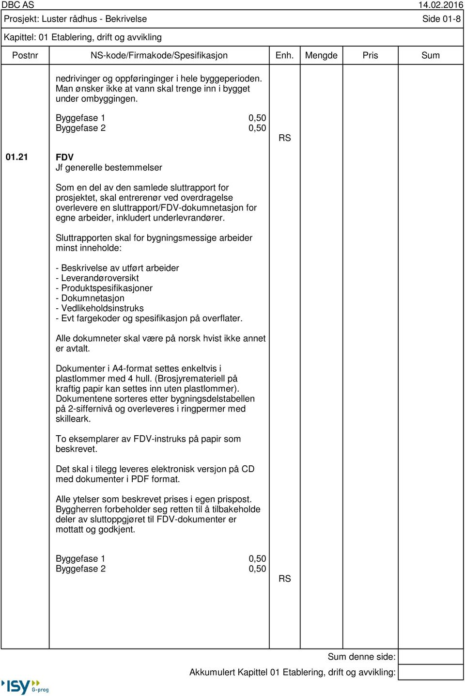 21 FDV Jf generelle bestemmelser 0,50 0,50 RS Som en del av den samlede sluttrapport for prosjektet, skal entrerenør ved overdragelse overlevere en sluttrapport/fdv-dokumnetasjon for egne arbeider,