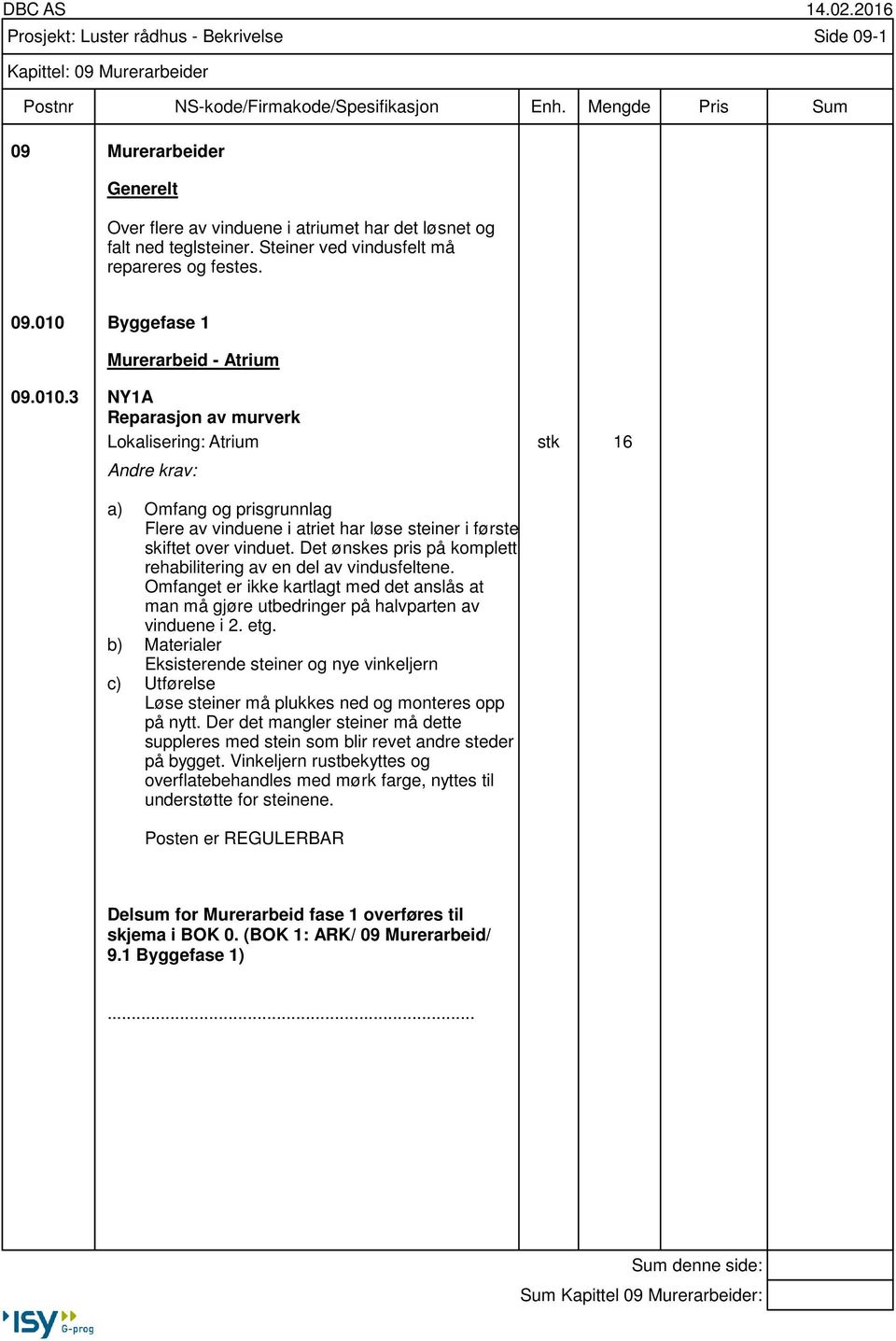 Det ønskes pris på komplett rehabilitering av en del av vindusfeltene. Omfanget er ikke kartlagt med det anslås at man må gjøre utbedringer på halvparten av vinduene i 2. etg.